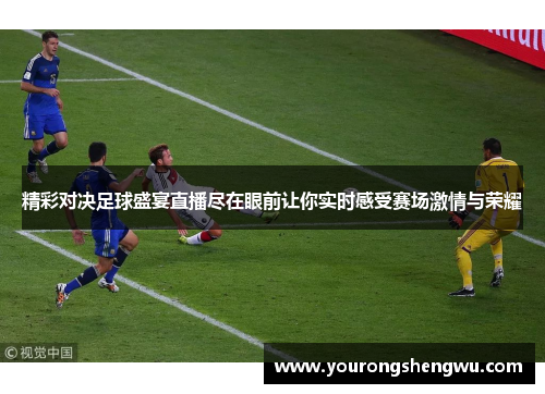 精彩对决足球盛宴直播尽在眼前让你实时感受赛场激情与荣耀