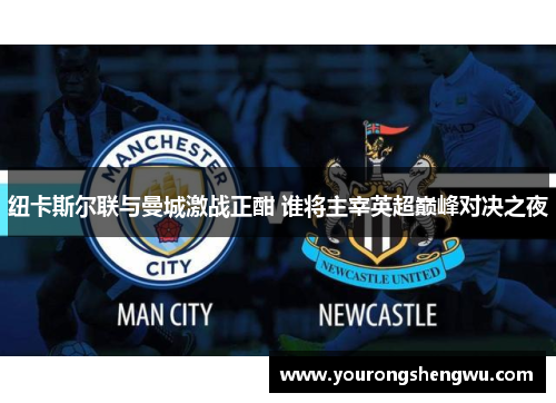 纽卡斯尔联与曼城激战正酣 谁将主宰英超巅峰对决之夜