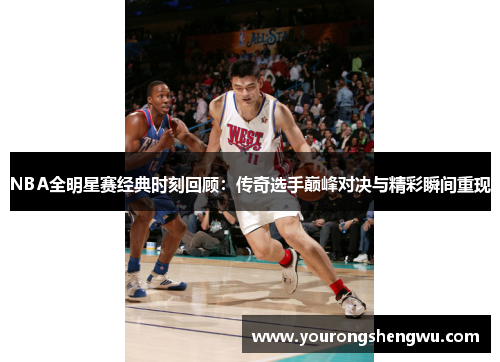 NBA全明星赛经典时刻回顾:传奇选手巅峰对决与精彩瞬间重现