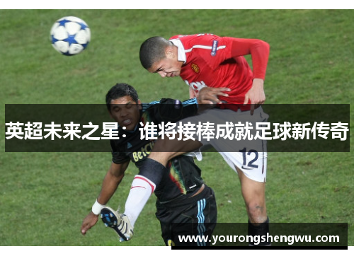 英超未来之星:谁将接棒成就足球新传奇