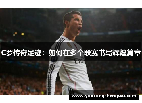 C罗传奇足迹:如何在多个联赛书写辉煌篇章