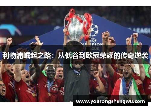 利物浦崛起之路:从低谷到欧冠荣耀的传奇逆袭