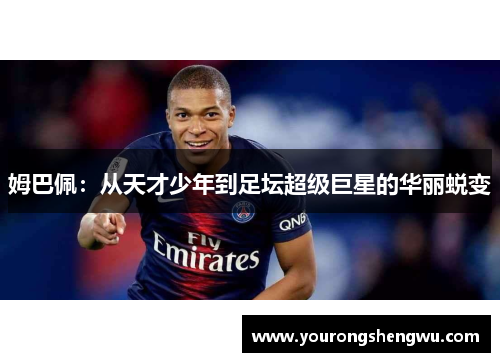 姆巴佩:从天才少年到足坛超级巨星的华丽蜕变
