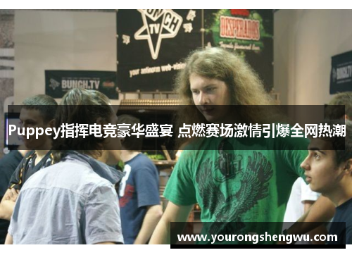 Puppey指挥电竞豪华盛宴 点燃赛场激情引爆全网热潮