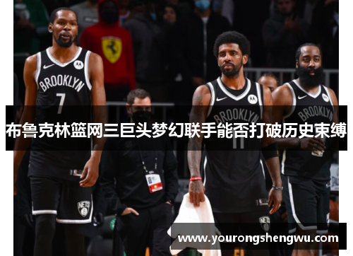 布鲁克林篮网三巨头梦幻联手能否打破历史束缚