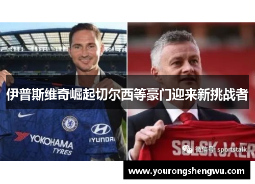 伊普斯维奇崛起切尔西等豪门迎来新挑战者